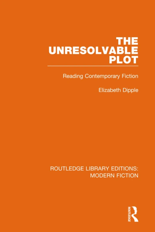 The Unresolvable Plot: Reading Contemporary Fiction: 13 (Routledge Library Editions: Modern Fiction)
