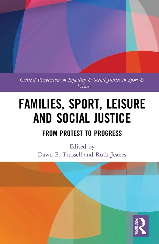 Families, Sport, Leisure and Social Justice: From Protest to Progress (Routledge Critical Perspectives on Equality and Social Justice in Sport and Leisure)