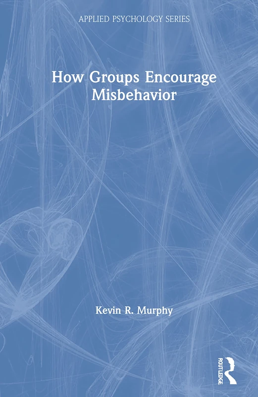 How Groups Encourage Misbehavior: How Groups, Movements and Organizations Encourage and Support Misbehavior (Applied Psychology Series) - Image 1