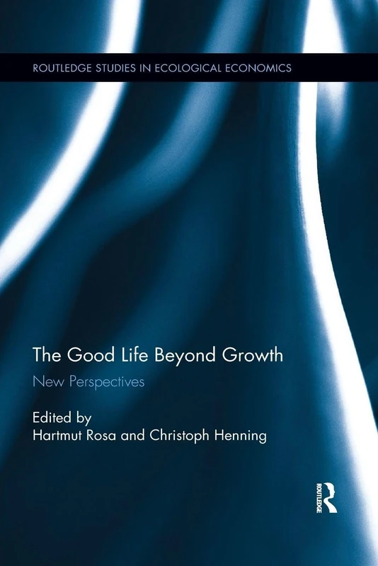 The Good Life Beyond Growth: New Perspectives (Routledge Studies in Ecological Economics)