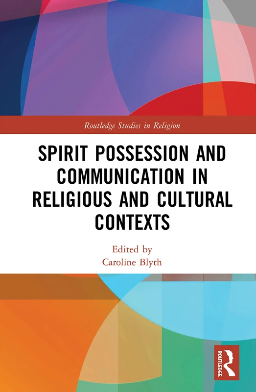 Spirit Possession and Communication in Religious and Cultural Contexts (Routledge Studies in Religion)