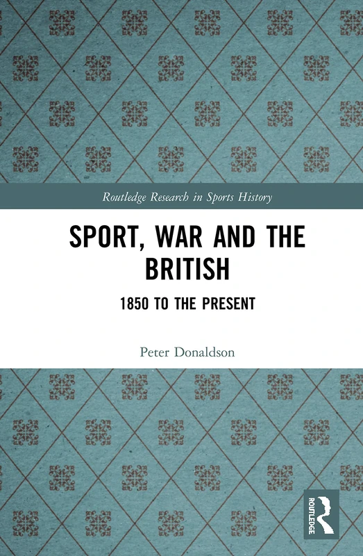 Sport, War and the British: 1850 to the Present (Routledge Research in Sports History)