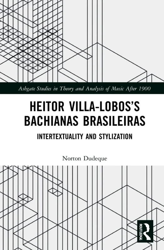 Heitor Villa-Lobos’s Bachianas Brasileiras: Intertextuality and Stylization (Ashgate Studies in Theory and Analysis of Music After 1900)
