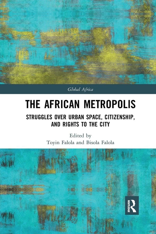 The African Metropolis: Struggles over Urban Space, Citizenship, and Rights to the City (Global Africa)