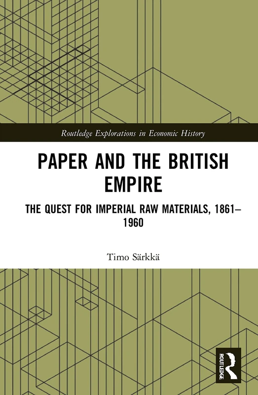 Paper and the British Empire: The Quest for Imperial Raw Materials, 1861–1960 (Routledge Explorations in Economic History)