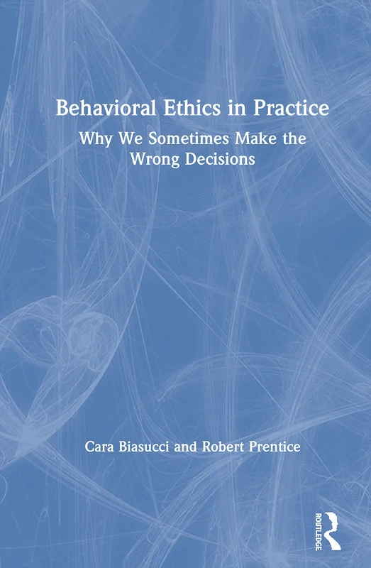 Behavioral Ethics in Practice: Why We Sometimes Make the Wrong Decisions