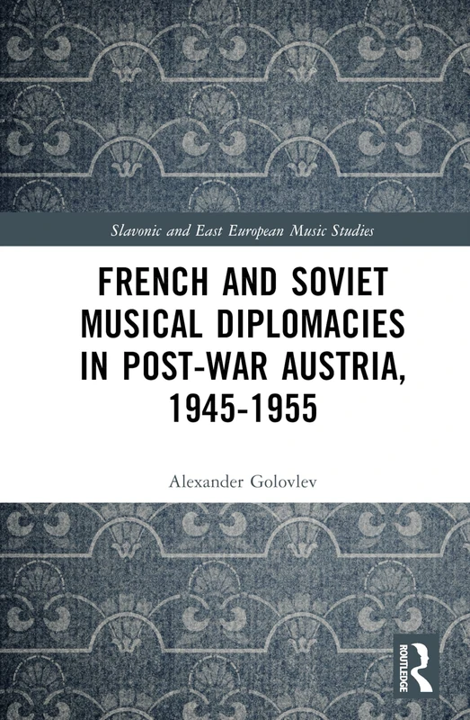 French and Soviet Musical Diplomacies in Post-War Austria, 1945-1955 (Slavonic and East European Music Studies)