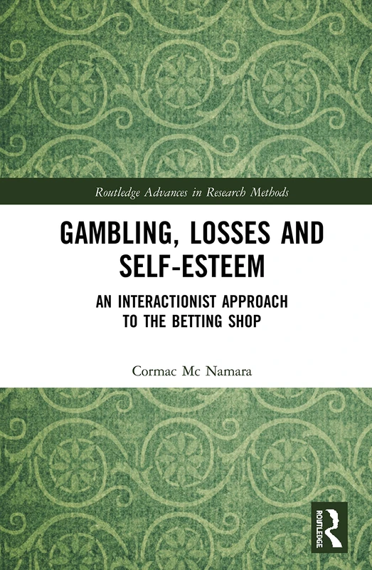 Gambling, Losses and Self-Esteem: An Interactionist Approach to the Betting Shop (Routledge Advances in Research Methods)