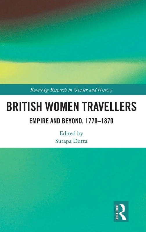 British Women Travellers: Empire and Beyond, 1770-1870: 37 (Routledge Research in Gender and History)