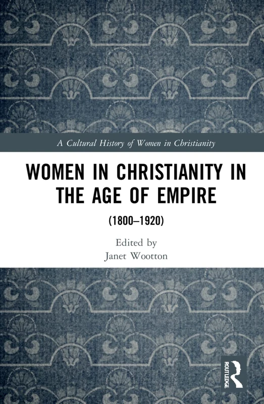 Women in Christianity in the Age of Empire: (1800–1920) (A Cultural History of Women in Christianity)
