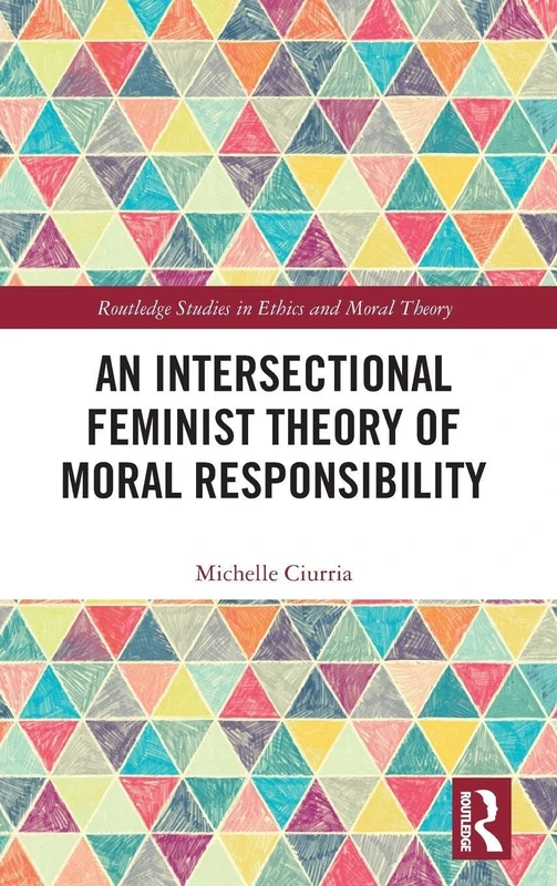 An Intersectional Feminist Theory of Moral Responsibility (Routledge Studies in Ethics and Moral Theory)