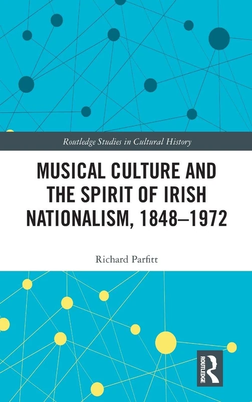 Musical Culture and the Spirit of Irish Nationalism, 1848–1972: 77 (Routledge Studies in Cultural History)