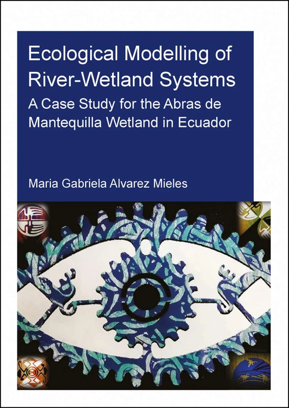 Ecological Modelling of River-Wetland Systems: A Case Study for the Abras de Mantequilla Wetland in Ecuador (IHE Delft PhD Thesis Series)