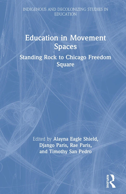 Education in Movement Spaces: Standing Rock to Chicago Freedom Square (Indigenous and Decolonizing Studies in Education)