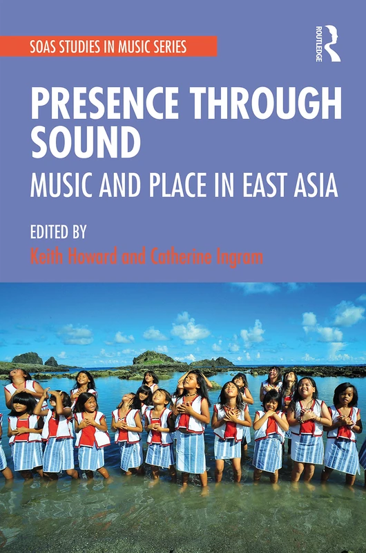 Presence Through Sound: Music and Place in East Asia (SOAS Studies in Music)