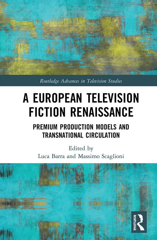 A European Television Fiction Renaissance: Premium Production Models and Transnational Circulation (Routledge Advances in Television Studies)