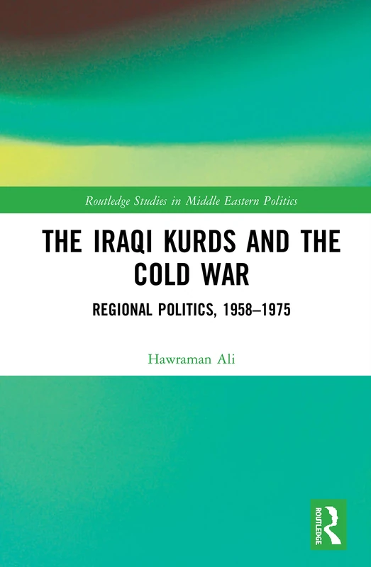 The Iraqi Kurds and the Cold War: Regional Politics, 1958–1975 (Routledge Studies in Middle Eastern Politics)