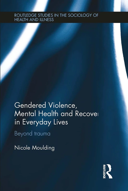 Gendered Violence, Abuse and Mental Health in Everyday Lives: Beyond Trauma (Routledge Studies in the Sociology of Health and Illness)