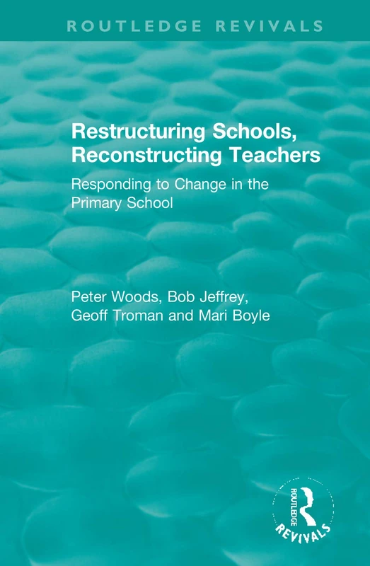 Restructuring Schools, Reconstructing Teachers: Responding to Change in the Primary School (Routledge Revivals)