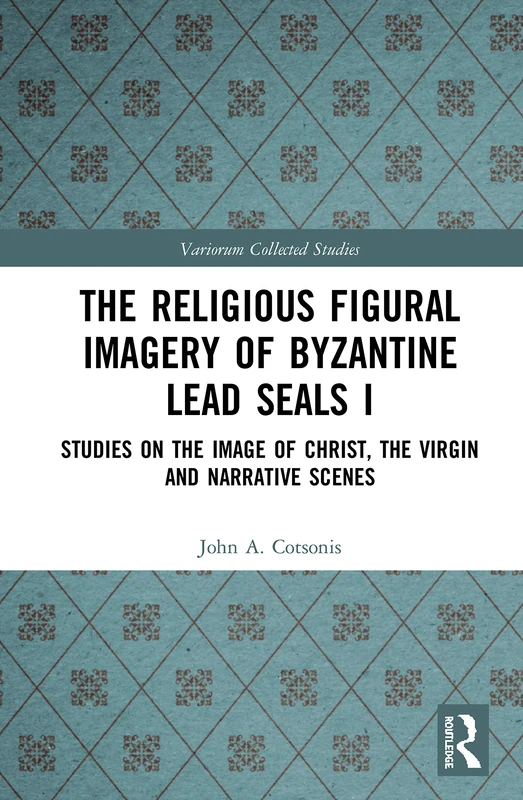 The Religious Figural Imagery of Byzantine Lead Seals I: Studies on the Image of Christ, the Virgin and Narrative Scenes: 1085 (Variorum Collected Studies)