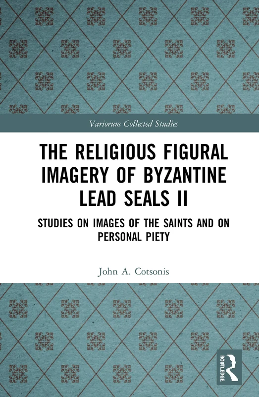 The Religious Figural Imagery of Byzantine Lead Seals II: Studies on Images of the Saints and on Personal Piety: 1086 (Variorum Collected Studies)