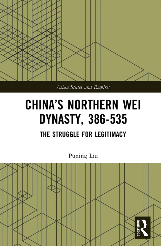 China’s Northern Wei Dynasty, 386-535: The Struggle for Legitimacy: 1 (Asian States and Empires)