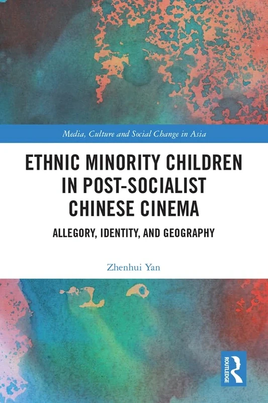 Ethnic Minority Children in Post-Socialist Chinese Cinema: Allegory, Identity, and Geography (Media, Culture and Social Change in Asia)