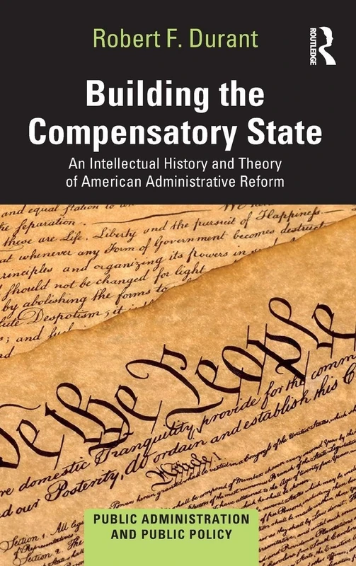 Building the Compensatory State: An Intellectual History and Theory of American Administrative Reform (Public Administration and Public Policy)