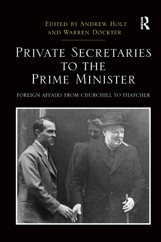 Private Secretaries to the Prime Minister: Foreign Affairs from Churchill to Thatcher (Routledge Studies in Modern British History)