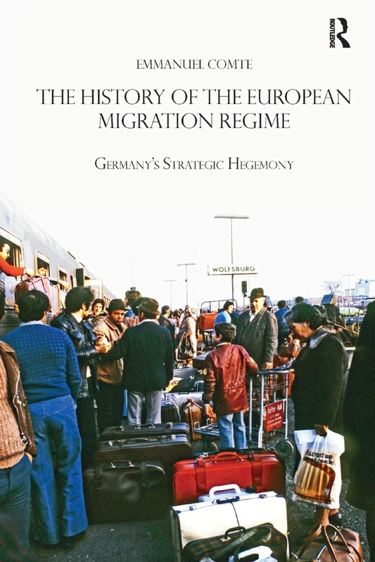 The History of the European Migration Regime: Germany's Strategic Hegemony (Routledge Studies in Modern European History)