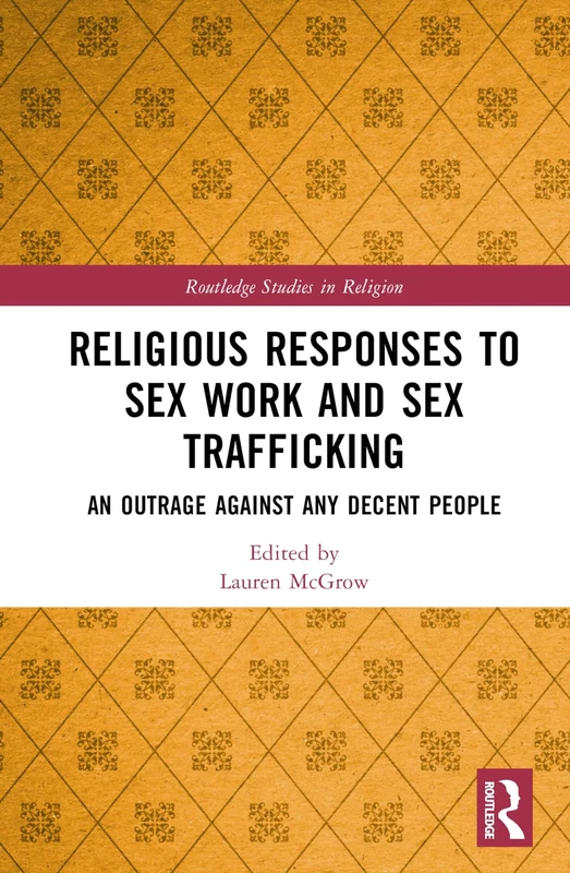Religious Responses to Sex Work and Sex Trafficking: An Outrage Against Any Decent People (Routledge Studies in Religion)
