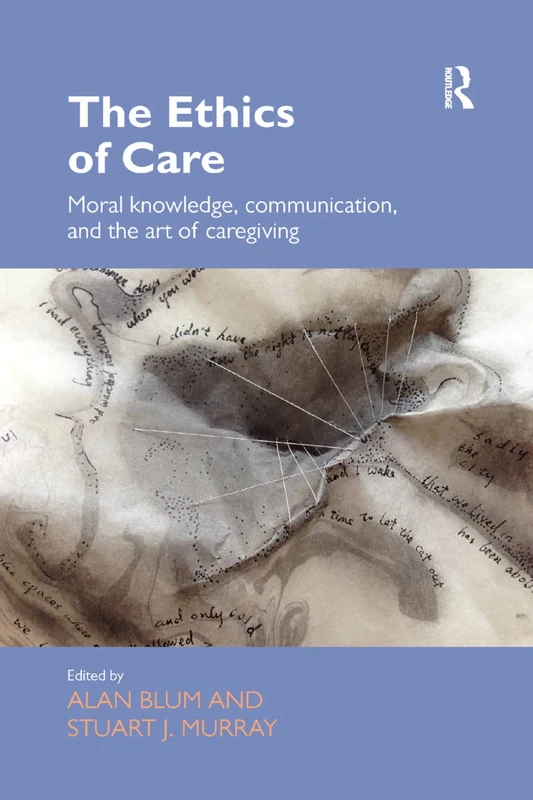 The Ethics of Care: Moral Knowledge, Communication, and the Art of Caregiving (Routledge Studies in Health and Social Welfare)