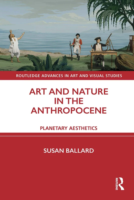 Art and Nature in the Anthropocene: Planetary Aesthetics (Routledge Advances in Art and Visual Studies)