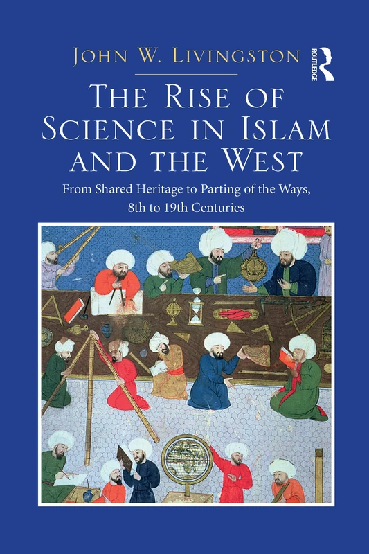 The Rise of Science in Islam and the West: From Shared Heritage to Parting of The Ways, 8th to 19th Centuries