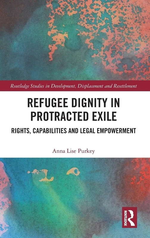 Refugee Dignity in Protracted Exile: Rights, Capabilities and Legal Empowerment (Routledge Studies in Development, Displacement and Resettlement)