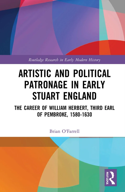 Artistic and Political Patronage in Early Stuart England: The Career of William Herbert, Third Earl of Pembroke, 1580-1630 (Routledge Research in Early Modern History)