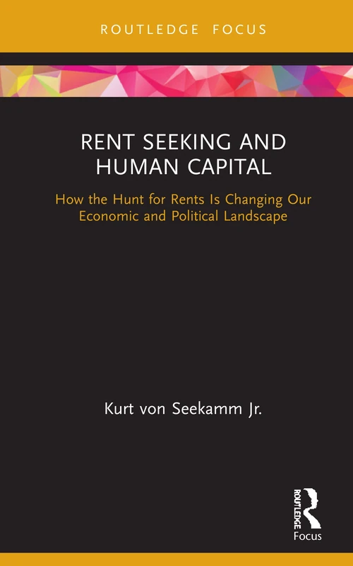 Rent Seeking and Human Capital: How the Hunt for Rents Is Changing Our Economic and Political Landscape (Routledge Frontiers of Political Economy)