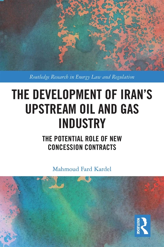 The Development of Iran’s Upstream Oil and Gas Industry: The Potential Role of New Concession Contracts (Routledge Research in Energy Law and Regulation)
