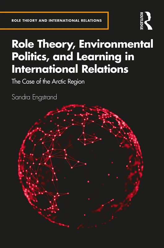 Role Theory, Environmental Politics, and Learning in International Relations: The Case of the Arctic Region (Role Theory and International Relations)
