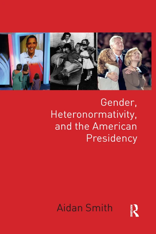 Gender, Heteronormativity, and the American Presidency (Global Gender)