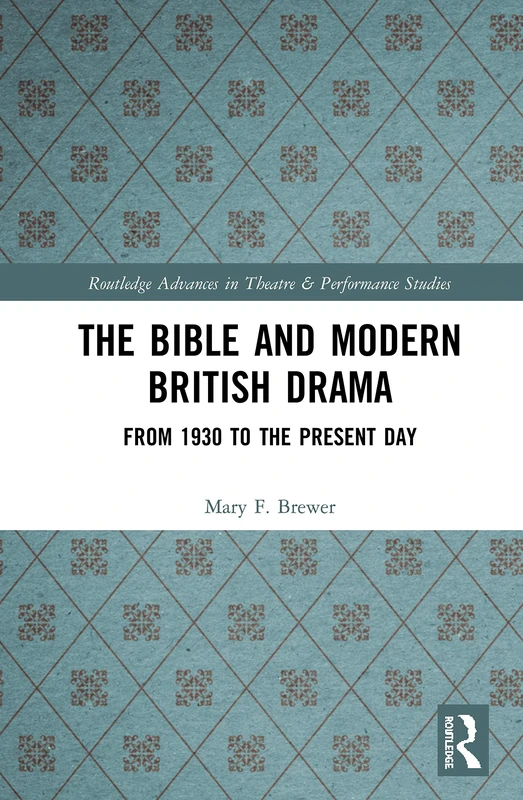 The Bible and Modern British Drama: From 1930 to the Present Day (Routledge Advances in Theatre & Performance Studies)