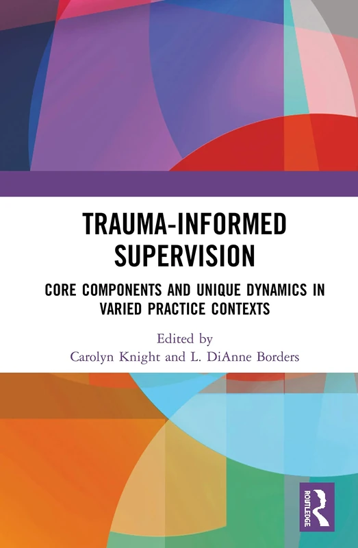Trauma-Informed Supervision: Core Components and Unique Dynamics in Varied Practice Contexts