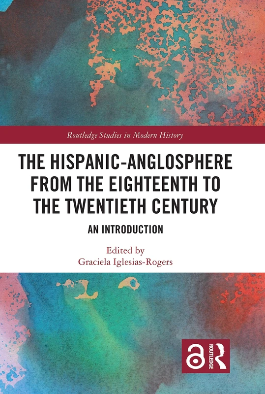 The Hispanic-Anglosphere from the Eighteenth to the Twentieth Century: An Introduction (Routledge Studies in Modern History)