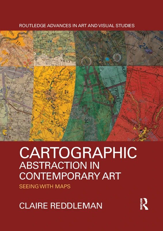 Cartographic Abstraction in Contemporary Art: Seeing with Maps (Routledge Advances in Art and Visual Studies)