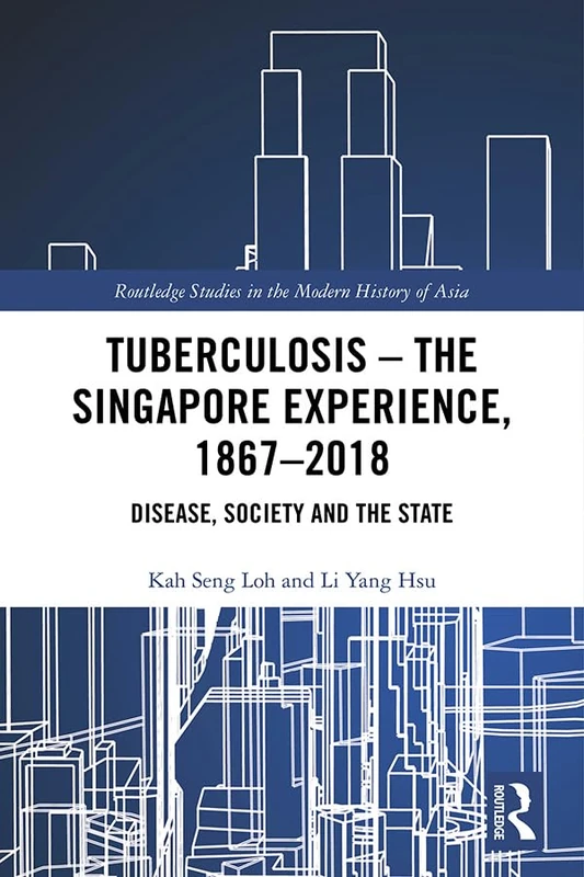 Tuberculosis – The Singapore Experience, 1867–2018: Disease, Society and the State (Routledge Studies in the Modern History of Asia)