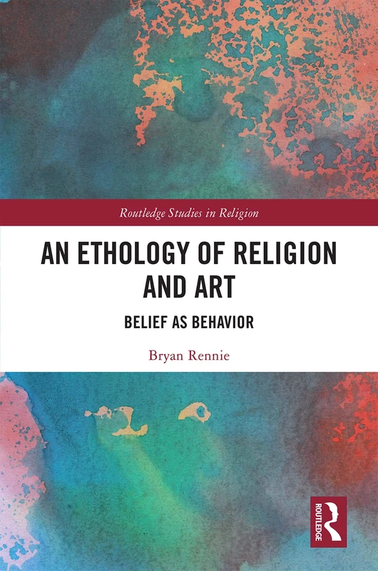 An Ethology of Religion and Art: Belief as Behavior (Routledge Studies in Religion)