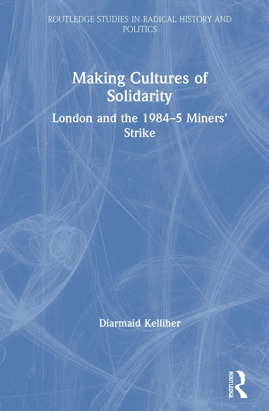 Routledge Making Cultures of Solidarity - 1984-5 Miners Strike