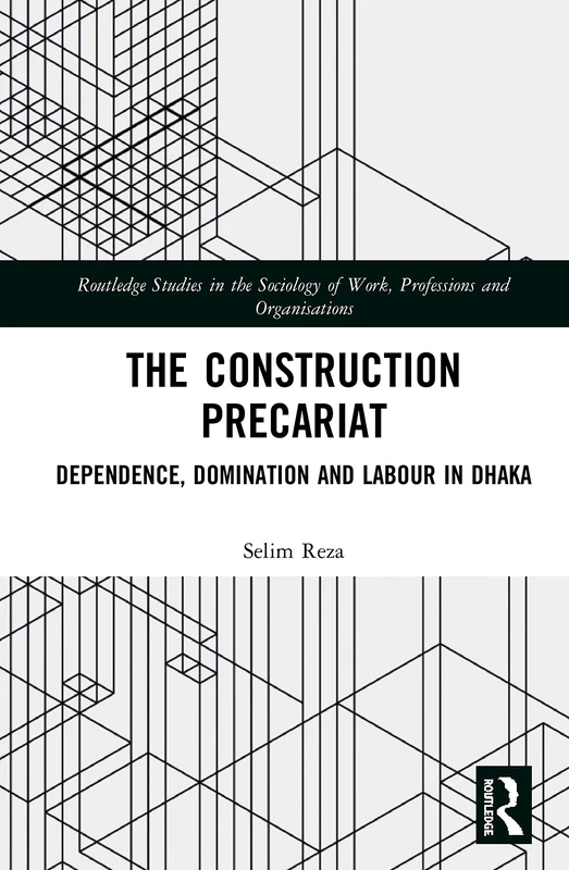 The Construction Precariat: Dependence, Domination and Labour in Dhaka (Routledge Studies in the Sociology of Work, Professions and Organisations) - Image 1