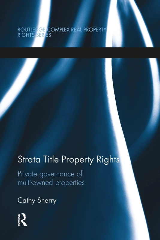Strata Title Property Rights: Private governance of multi-owned properties (Routledge Complex Real Property Rights Series)