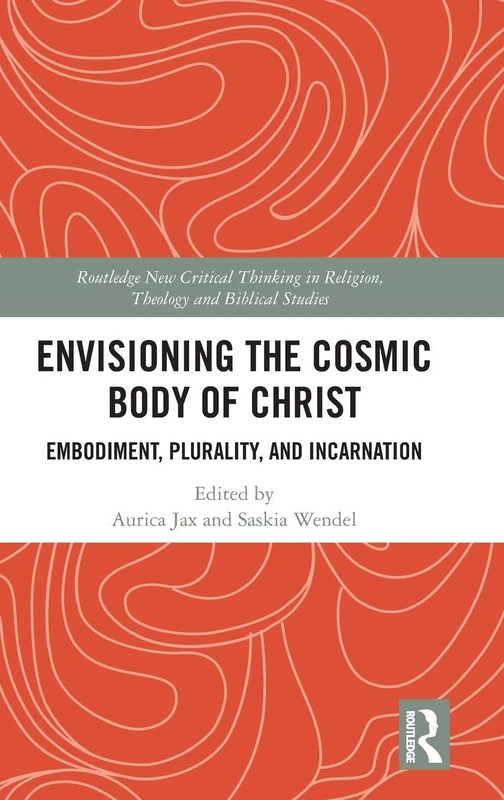 Envisioning the Cosmic Body of Christ: Embodiment, Plurality and Incarnation (Routledge New Critical Thinking in Religion, Theology and Biblical Studies)